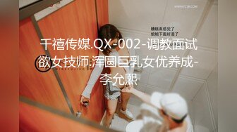 千禧传媒.QX-002-调教面试欲女技师.浑圆巨乳女优养成-李允熙