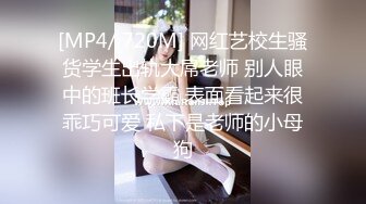 [MP4/ 720M] 网红艺校生骚货学生出轨大屌老师 别人眼中的班长学霸 表面看起来很乖巧可爱 私下是老师的小母狗