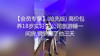 【会员专享】(抢先版) 高价包养18岁实习生,公司旅游睡一间房,狠狠操了他三天