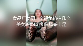 食品厂女厕上帝视角偷拍几个美女职员嘘嘘 临场感十足