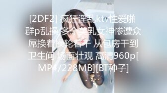 [2DF2] 疯狂淫乱ktv性爱啪 群p乱操 多个美乳女神惨遭众屌换着操轮着干 从包房干到卫生间 场面壮观 高清960p[MP4/228MB][BT种子]