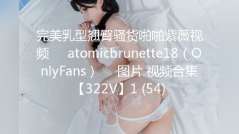 完美乳型翘臀骚货啪啪紫薇视频❤️atomicbrunette18（OnlyFans）❤️图片 视频合集【322V】1 (54)