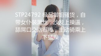 STP24792 极品御姐骚货，自带女仆装黑丝，沙发上操逼，舔屌口交活很棒，主动骑乘上下猛操