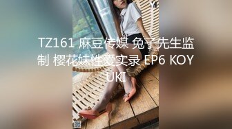 TZ161 麻豆传媒 兔子先生监制 樱花妹性爱实录 EP6 KOYUKI