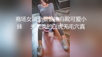 商场女厕全景偷拍白靴可爱小妹❤️光秃秃的白虎无毛穴真嫩