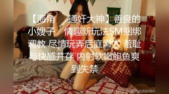 【海角❤️通奸大神】善良的小嫂子✿ 情趣新玩法SM捆绑调教 尽情玩弄后庭嫩穴 羞耻与快感并存 内射软嫩鲍鱼爽到失禁