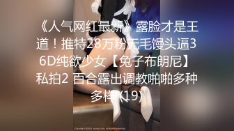 《人气网红最新》露脸才是王道！推特28万粉无毛馒头逼36D纯欲少女【兔子布朗尼】私拍2 百合露出调教啪啪多种多样 (19)