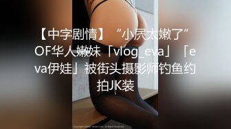 【中字剧情】“小屄太嫩了”OF华人嫩妹「vlog_eva」「eva伊娃」被街头摄影师钓鱼约拍JK装