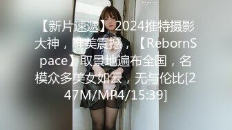 【新片速遞】 2024推特摄影大神，唯美震撼，【RebornSpace】取景地遍布全国，名模众多美女如云，无与伦比[247M/MP4/15:39]