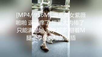 [MP4/ 956M] 漂亮美女紫薇啪啪 逼逼痒了 想要大肉棒了 只能满足她 淫水超多 掰着M腿很享受肉棒的抽插