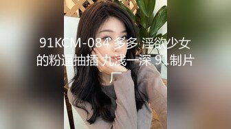 91KCM-084 多多 淫欲少女的粉逼抽插 九浅一深 91制片厂