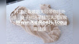 91沈先森嫖娼大师带你找外围，格子裙妹子特写大屌深喉，让妹纸扣逼站立后入上位骑乘猛操