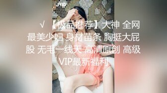 ❤️√ 【极品推荐】大神 全网最美少妇 身材苗条 胸挺大屁股 无毛一线天 高清原创 高级VIP最新福利