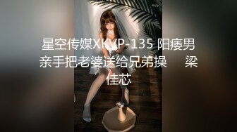 星空传媒XKVP-135 阳痿男亲手把老婆送给兄弟操❤️梁佳芯