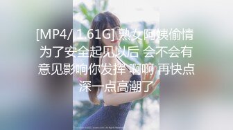 [MP4/ 1.61G] 熟女阿姨偷情 为了安全起见以后 会不会有意见影响你发挥 啊啊 再快点深一点高潮了