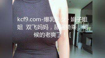 kcf9.com-爆乳熟女 · 娟子姐姐  双飞妈妈，舔逼骑乘，伺候的老爽了！ [