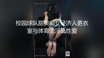 校园球队甜美痴女经济人更衣室与体育生淫乱性爱