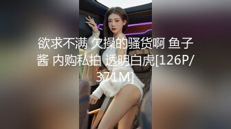 欲求不满 欠操的骚货啊 鱼子酱 内购私拍 透明白虎[126P/371M]