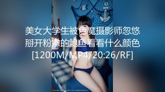 美女大学生被色魔摄影师忽悠掰开粉嫩的鲍鱼看看什么颜色[1200M/MP4/20:26/RF]