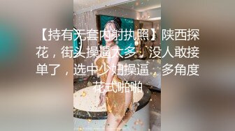 【持有无套内射执照】陕西探花，街头操逼太多，没人敢接单了，选中少妇操逼，多角度花式啪啪