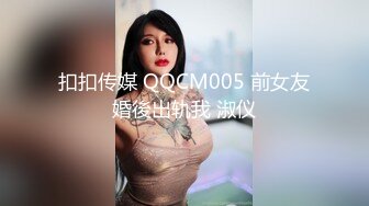 扣扣传媒 QQCM005 前女友婚後出轨我 淑仪