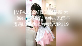 [MP4/692M]10/26最新 大一嫩妹欠网贷以卡养卡无偿还遭遇LD威胁成为性奴VIP1196