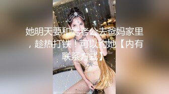 她明天要和她老公去爸妈家里，趁热打铁！可以约她【内有联系方式】