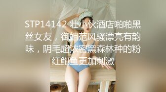 STP14142 壮小伙酒店啪啪黑丝女友，御姐范风骚漂亮有韵味，阴毛超浓密黑森林种的粉红鲍鱼更加刺激