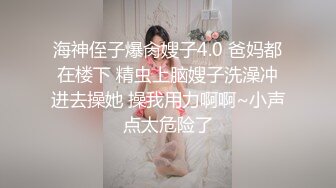 海神侄子爆肏嫂子4.0 爸妈都在楼下 精虫上脑嫂子洗澡冲进去操她 操我用力啊啊~小声点太危险了