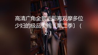 高清广角全景近距离观摩多位少妇的极品美鲍〔第二季〕（2）