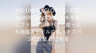 (HD1080P)(GLORY QUEST)(gvh00552)大嫌いなキモおじファンに囲まれて…崖っぷち地底アイドルの病みオフパコ枕営業 足立める