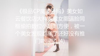 《极品CP魔手外购》美女如云餐饮店大神躲藏女厕逼脸同框偸拍数位小姐姐方便，被一个美女发现翻车了还好没有推门吓尿了 (4)