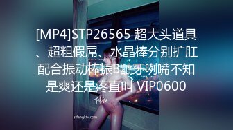 [MP4]STP26565 超大头道具、超粗假屌、水晶棒分别扩肛配合振动棒振B龇牙咧嘴不知是爽还是疼直叫 VIP0600