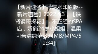 【新片速遞】【無水印原版--新片速遞】2022.4.3，【铁肾钢哥探花】，不正经的SPA店，娇俏24岁小姐姐，温柔可亲清纯范[394MB/MP4/52:34]