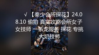 ❤️√ 【秦少会所探花】24.08.10 偷拍 真实攻略会所女子 女技师 一条龙服务 探花 专挑大奶技师