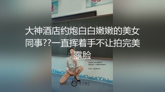 大神酒店约炮白白嫩嫩的美女同事??一直挥着手不让拍完美露脸