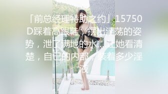 「前总经理特助之约」15750D踩着高跟鞋，摆出淫荡的姿势，泄了满地的水….让她看清楚，自己的内部，装着多少淫液