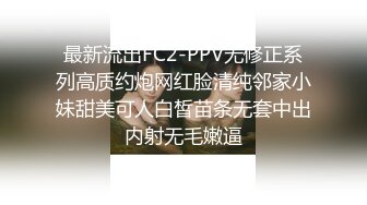 最新流出FC2-PPV无修正系列高质约炮网红脸清纯邻家小妹甜美可人白皙苗条无套中出内射无毛嫩逼