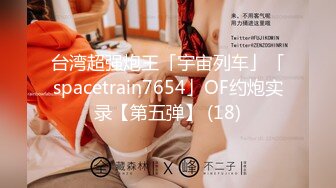 台湾超强炮王「宇宙列车」「spacetrain7654」OF约炮实录【第五弹】 (18)