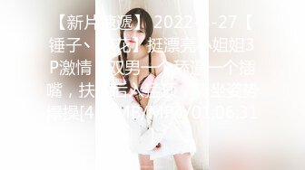 【新片速遞】 2022-4-27【锤子丶探花】挺漂亮小姐姐3P激情，双男一个舔逼一个插嘴，扶腰后入猛顶，骑坐姿势爆操[455MB/MP4/01:06:31]