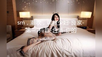 sm，潮吹，调教少妇-良家-第一-抖音-合集-你的