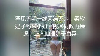 罕见无毛一线天满天穴，柔软奶子粉嫩小妞，假屌伺候再操逼，正入抽插奶子直晃