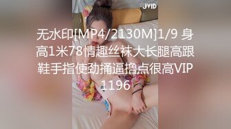 无水印[MP4/2130M]1/9 身高1米78情趣丝袜大长腿高跟鞋手指使劲捅逼撸点很高VIP1196