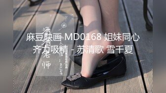 麻豆映画 MD0168 姐妹同心齐力吸精 - 苏清歌 雪千夏