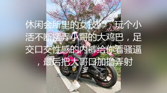 休闲会所里的女技师，玩个小活不断摆弄小哥的大鸡巴，足交口交性感的内裤给你看骚逼，最后把大哥口加撸弄射