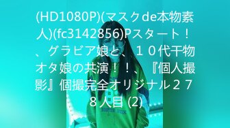 (HD1080P)(マスクde本物素人)(fc3142856)Pスタート！、グラビア娘と、１０代干物オタ娘の共演！！、『個人撮影』個撮完全オリジナル２７８人目 (2)