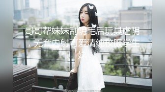 哥哥帮妹妹刮阴毛后玩具虐阴，无套内射可爱清纯校服学生妹