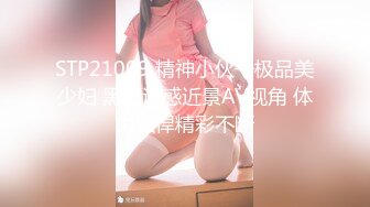 STP21009 精神小伙干极品美少妇 黑丝诱惑近景AV视角 体力强悍精彩不断