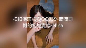 扣扣傳媒-QQOG039-滴滴司機的約炮實錄-Nina