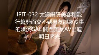 IPIT-032 太過鑽研美容和流行趨勢而交不到男友卻裝沒事的陰沉GAL 關西美女AV出道 明日來光